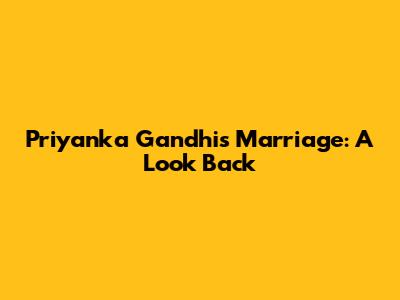 Priyanka Gandhi's Marriage: A Look Back