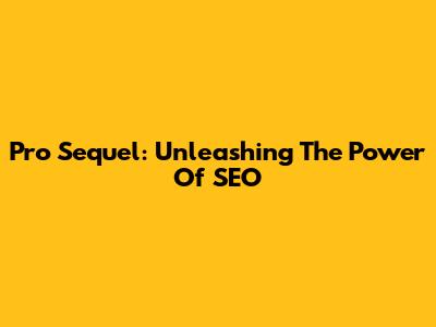 Pro Sequel: Unleashing The Power Of SEO