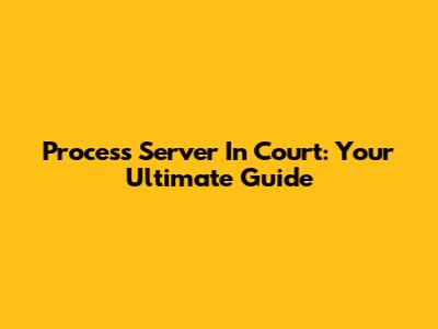 Process Server In Court: Your Ultimate Guide
