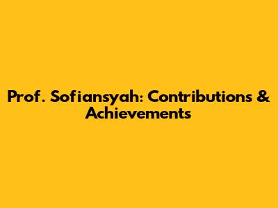 Prof. Sofiansyah: Contributions & Achievements