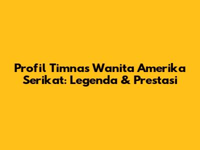 Profil Timnas Wanita Amerika Serikat: Legenda & Prestasi