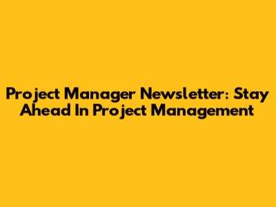 Project Manager Newsletter: Stay Ahead In Project Management