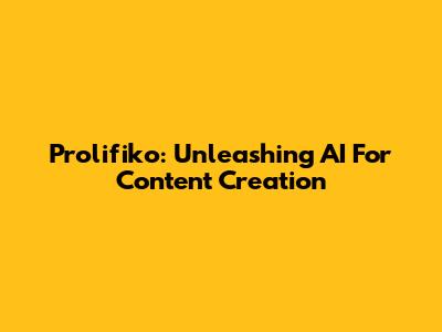 Prolifiko: Unleashing AI For Content Creation