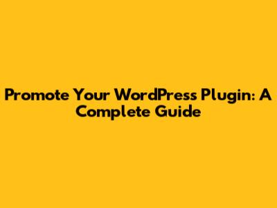 Promote Your WordPress Plugin: A Complete Guide