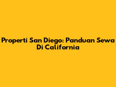 Properti San Diego: Panduan Sewa Di California