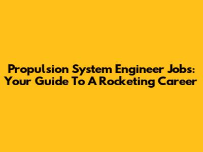 Propulsion System Engineer Jobs: Your Guide To A Rocketing Career