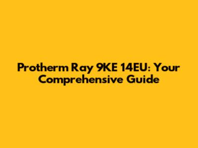 Protherm Ray 9KE 14EU: Your Comprehensive Guide