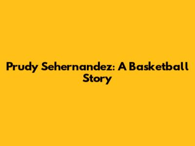 Prudy Sehernandez: A Basketball Story