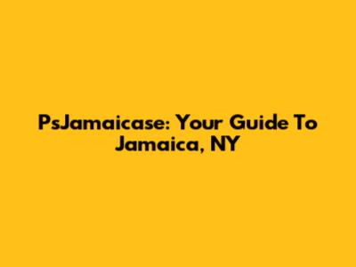 PsJamaicase: Your Guide To Jamaica, NY