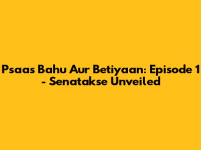 Psaas Bahu Aur Betiyaan: Episode 1 - Senatakse Unveiled