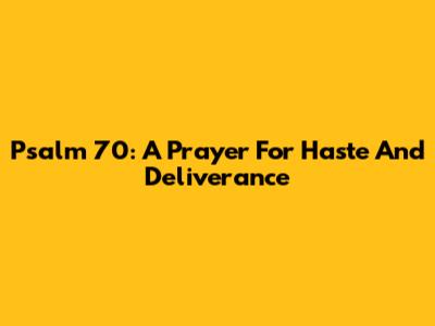 Psalm 70: A Prayer For Haste And Deliverance