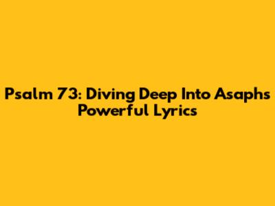 Psalm 73: Diving Deep Into Asaph's Powerful Lyrics