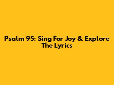 Psalm 95: Sing For Joy & Explore The Lyrics