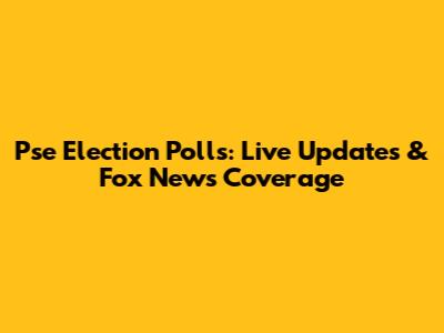 Pse Election Polls: Live Updates & Fox News Coverage