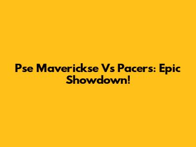 Pse Maverickse Vs Pacers: Epic Showdown!