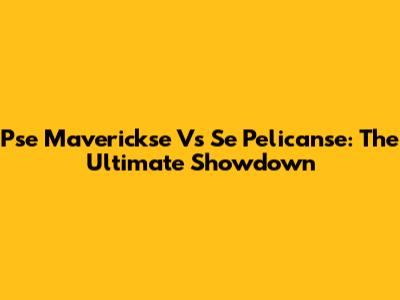 Pse Maverickse Vs Se Pelicanse: The Ultimate Showdown