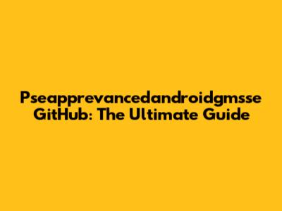 Pseapprevancedandroidgmsse GitHub: The Ultimate Guide