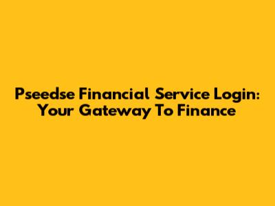 Pseedse Financial Service Login: Your Gateway To Finance