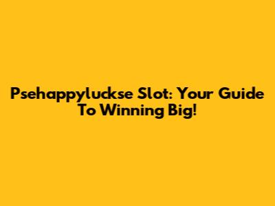 Psehappyluckse Slot: Your Guide To Winning Big!