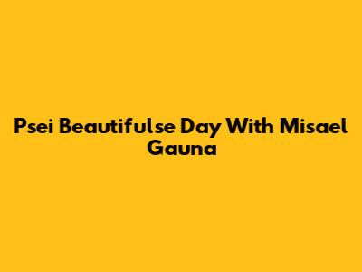 Psei Beautifulse Day With Misael Gauna