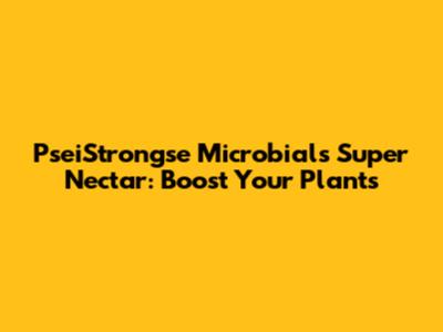 PseiStrongse Microbials Super Nectar: Boost Your Plants