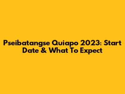 Pseibatangse Quiapo 2023: Start Date & What To Expect