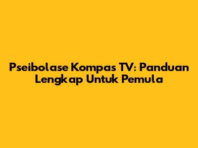 Pseibolase Kompas TV: Panduan Lengkap Untuk Pemula