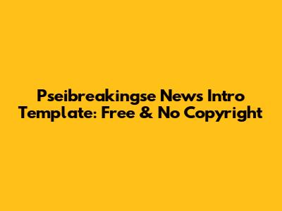 Pseibreakingse News Intro Template: Free & No Copyright