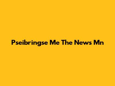 Pseibringse Me The News Mn