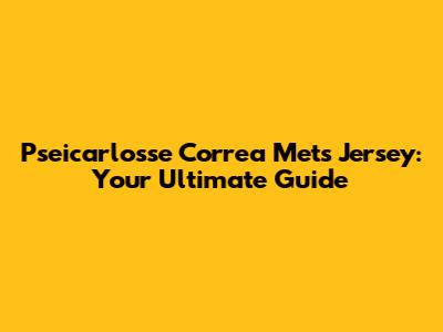 Pseicarlosse Correa Mets Jersey: Your Ultimate Guide