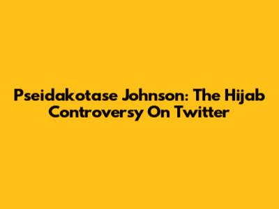 Pseidakotase Johnson: The Hijab Controversy On Twitter
