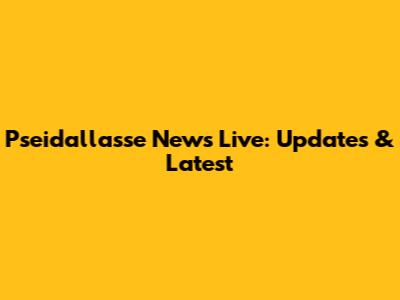 Pseidallasse News Live: Updates & Latest
