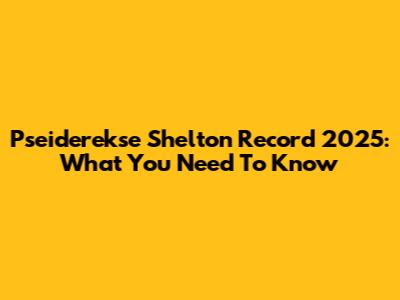 Pseiderekse Shelton Record 2025: What You Need To Know
