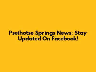 Pseihotse Springs News: Stay Updated On Facebook!