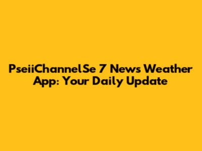 PseiiChannelSe 7 News Weather App: Your Daily Update