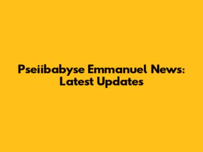Pseiibabyse Emmanuel News: Latest Updates