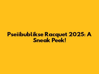 Pseiibublikse Racquet 2025: A Sneak Peek!