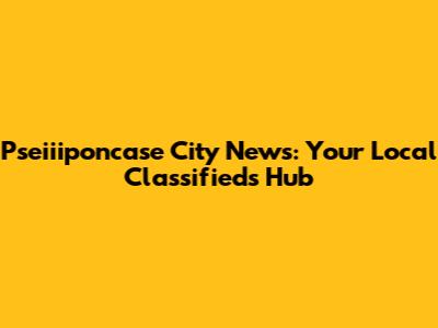 Pseiiiponcase City News: Your Local Classifieds Hub