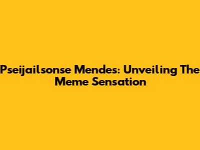 Pseijailsonse Mendes: Unveiling The Meme Sensation