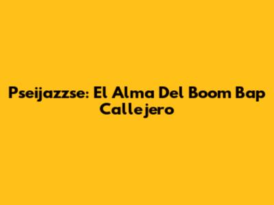 Pseijazzse: El Alma Del Boom Bap Callejero