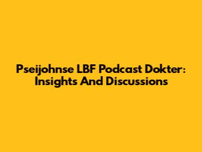 Pseijohnse LBF Podcast Dokter: Insights And Discussions