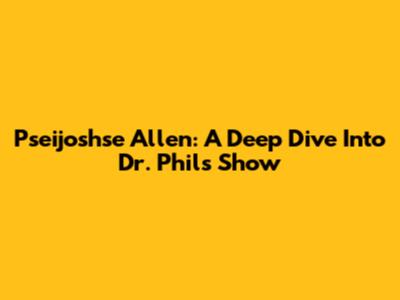 Pseijoshse Allen: A Deep Dive Into Dr. Phil's Show