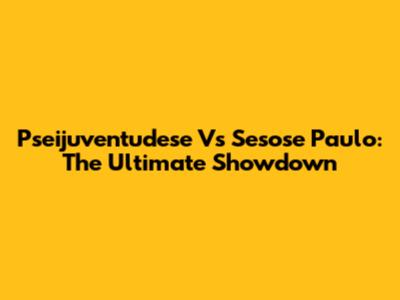 Pseijuventudese Vs Sesose Paulo: The Ultimate Showdown