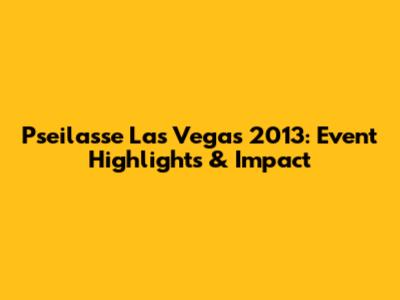 Pseilasse Las Vegas 2013: Event Highlights & Impact