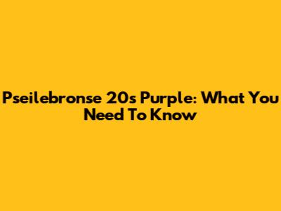 Pseilebronse 20s Purple: What You Need To Know