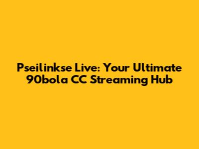 Pseilinkse Live: Your Ultimate 90bola CC Streaming Hub