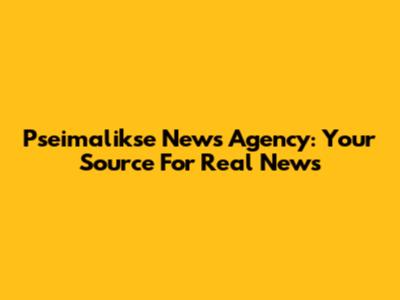 Pseimalikse News Agency: Your Source For Real News