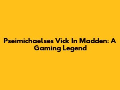 Pseimichaelse's Vick In Madden: A Gaming Legend