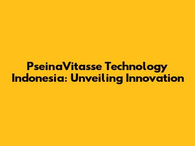 PseinaVitasse Technology Indonesia: Unveiling Innovation