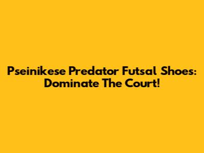 Pseinikese Predator Futsal Shoes: Dominate The Court!